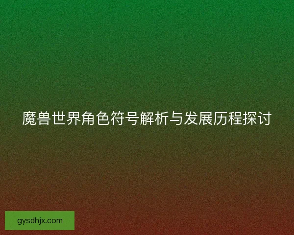 魔兽世界角色符号解析与发展历程探讨