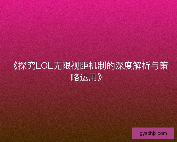 《探究LOL无限视距机制的深度解析与策略运用》